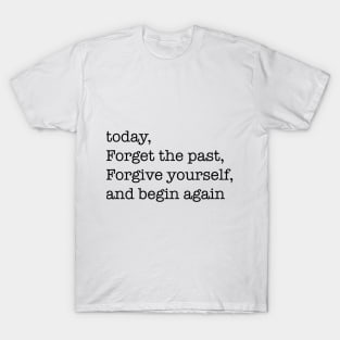 today, forget the past, forgive yourself, and begin again T-Shirt